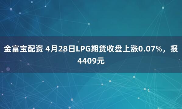 金富宝配资 4月28日LPG期货收盘上涨0.07%，报4409元