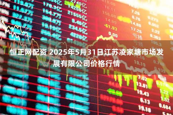 恒正网配资 2025年5月31日江苏凌家塘市场发展有限公司价格行情
