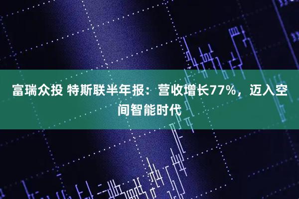 富瑞众投 特斯联半年报：营收增长77%，迈入空间智能时代