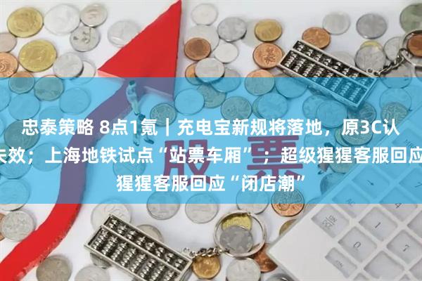 忠泰策略 8点1氪｜充电宝新规将落地，原3C认证将全面失效；上海地铁试点“站票车厢” ；超级猩猩客服回应“闭店潮”