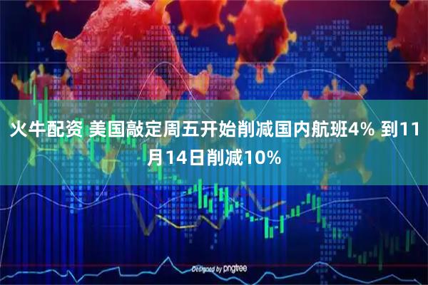 火牛配资 美国敲定周五开始削减国内航班4% 到11月14日削减10%