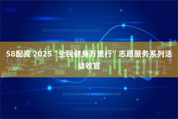 58配资 2025“全民健身万里行”志愿服务系列活动收官