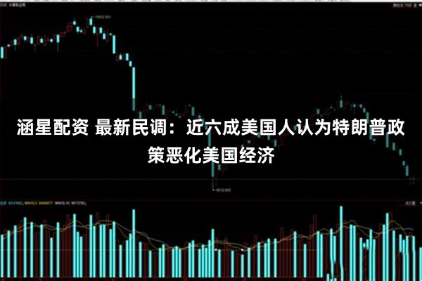 涵星配资 最新民调：近六成美国人认为特朗普政策恶化美国经济