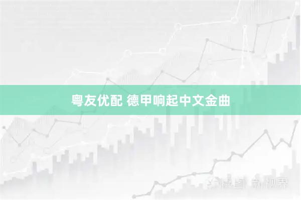 粤友优配 德甲响起中文金曲