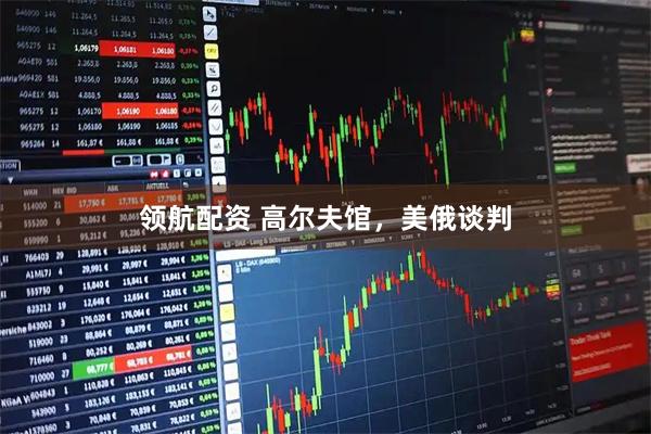 领航配资 高尔夫馆，美俄谈判