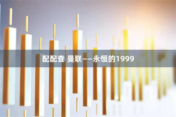 配配查 曼联——永恒的1999