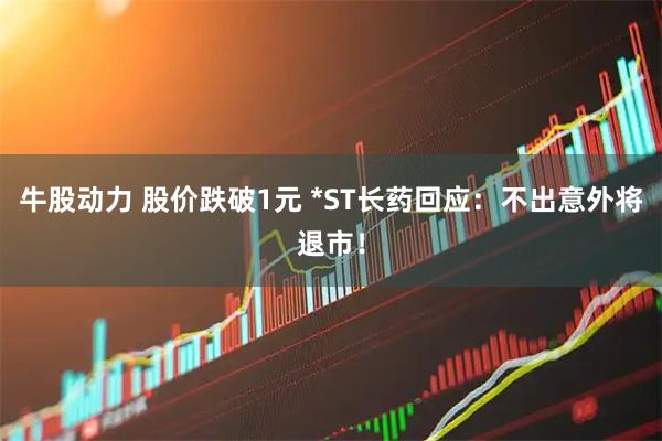 牛股动力 股价跌破1元 *ST长药回应：不出意外将退市！