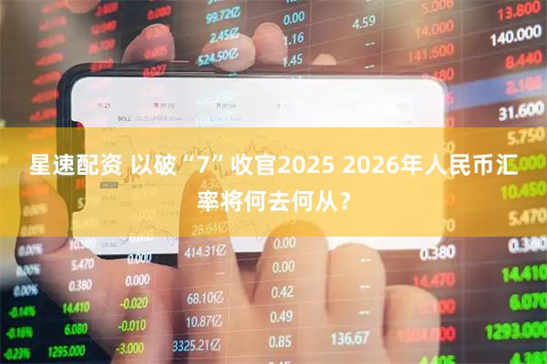 星速配资 以破“7”收官2025 2026年人民币汇率将何去何从？
