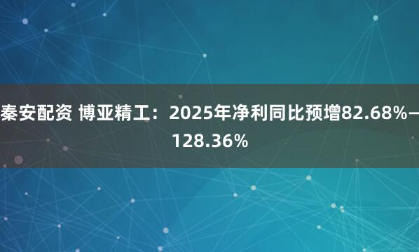 秦安配资 博亚精工：2025年净利同比预增82.68%—128.36%