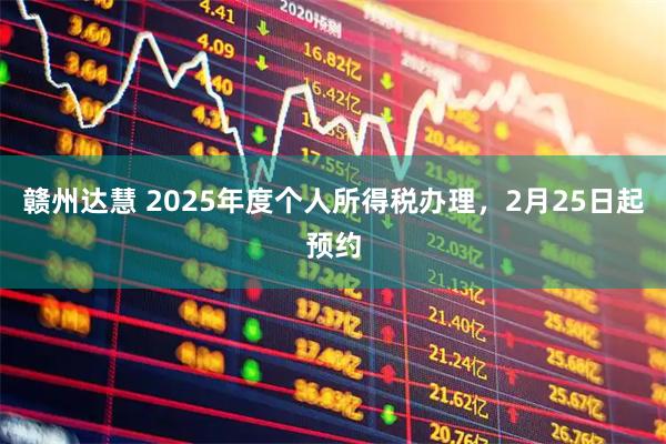 赣州达慧 2025年度个人所得税办理，2月25日起预约