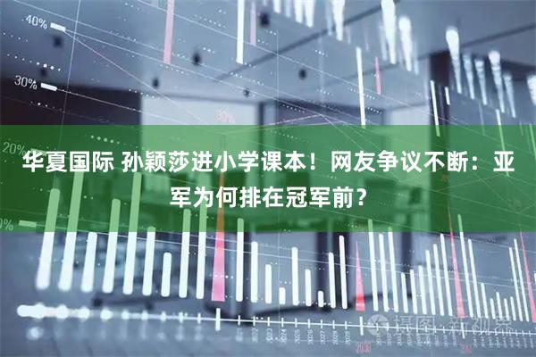 华夏国际 孙颖莎进小学课本！网友争议不断：亚军为何排在冠军前？